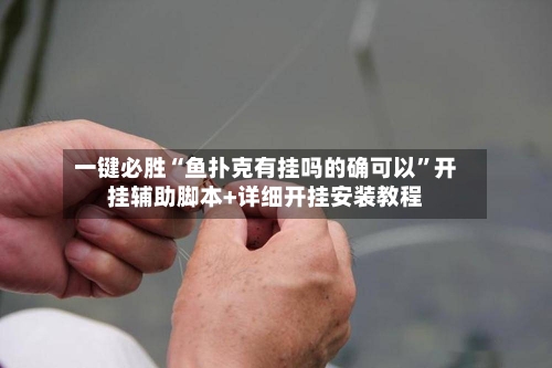 一键必胜“鱼扑克有挂吗的确可以”开挂辅助脚本+详细开挂安装教程-第1张图片