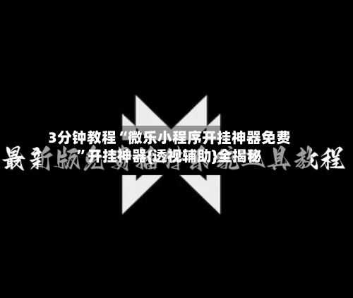 3分钟教程“微乐小程序开挂神器免费”开挂神器{透视辅助}全揭秘-第2张图片