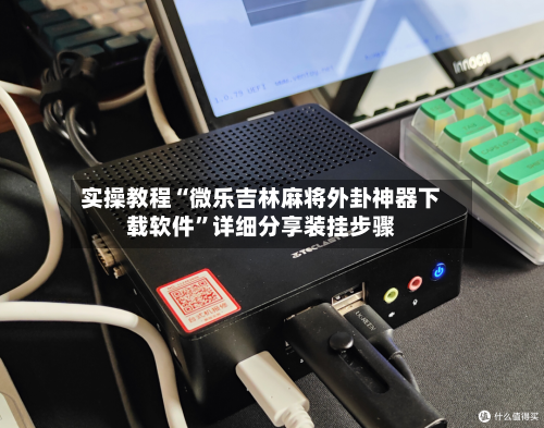 实操教程“微乐吉林麻将外卦神器下载软件”详细分享装挂步骤-第1张图片