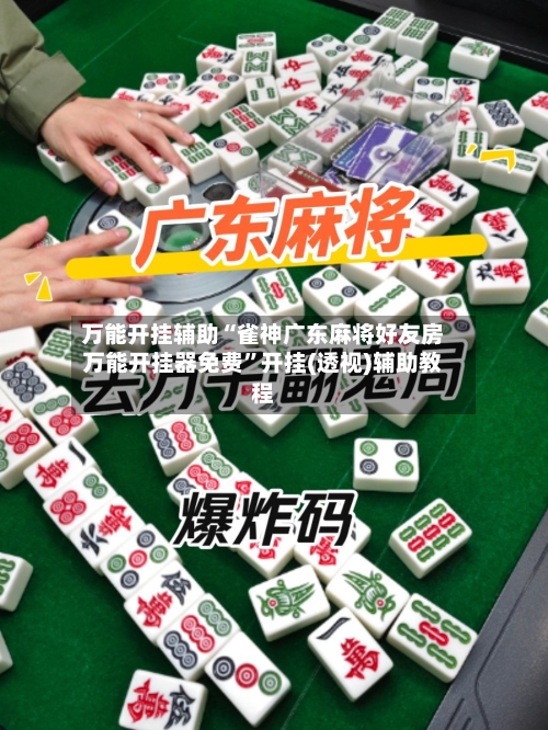 万能开挂辅助“雀神广东麻将好友房万能开挂器免费”开挂(透视)辅助教程-第1张图片