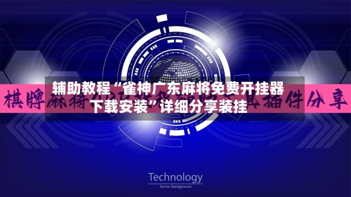 辅助教程“雀神广东麻将免费开挂器下载安装”详细分享装挂-第1张图片