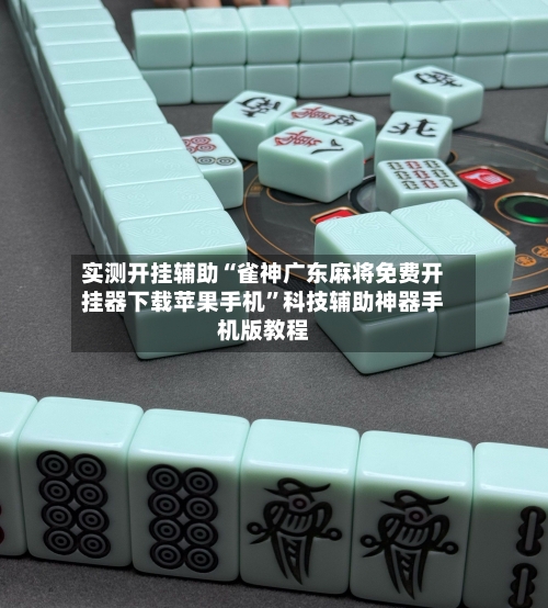 实测开挂辅助“雀神广东麻将免费开挂器下载苹果手机”科技辅助神器手机版教程-第1张图片