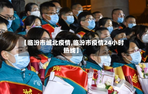 【临汾市城北疫情,临汾市疫情24小时热线】-第2张图片