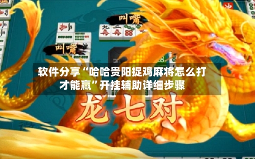 软件分享“哈哈贵阳捉鸡麻将怎么打才能赢	”开挂辅助详细步骤-第2张图片