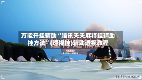 万能开挂辅助“腾讯天天麻将挂辅助挂方法”(透视挂)辅助透视教程-第2张图片