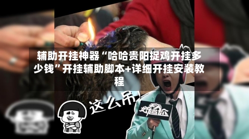 辅助开挂神器“哈哈贵阳捉鸡开挂多少钱	”开挂辅助脚本+详细开挂安装教程-第1张图片