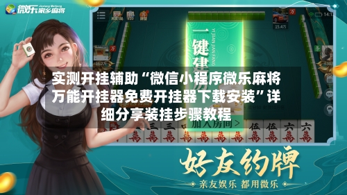 实测开挂辅助“微信小程序微乐麻将万能开挂器免费开挂器下载安装	”详细分享装挂步骤教程-第1张图片