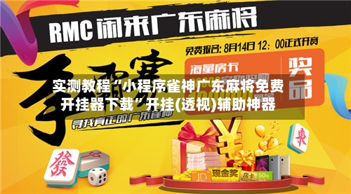 实测教程“小程序雀神广东麻将免费开挂器下载	”开挂(透视)辅助神器-第3张图片