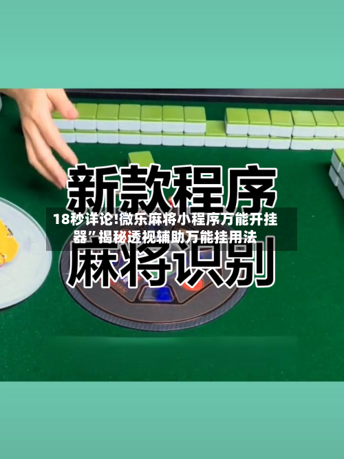 18秒详论!微乐麻将小程序万能开挂器”揭秘透视辅助万能挂用法-第1张图片