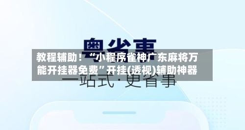 教程辅助！“小程序雀神广东麻将万能开挂器免费”开挂(透视)辅助神器-第2张图片