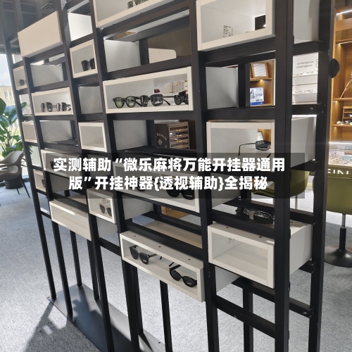 实测辅助“微乐麻将万能开挂器通用版	”开挂神器{透视辅助}全揭秘-第1张图片