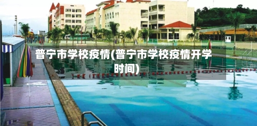 普宁市学校疫情(普宁市学校疫情开学时间)-第2张图片