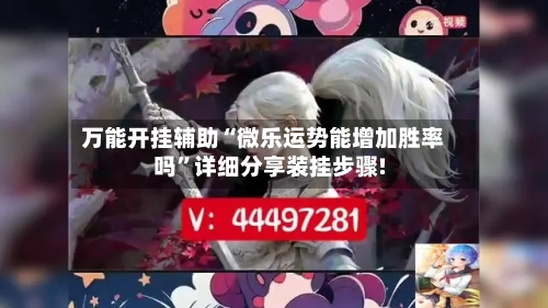 万能开挂辅助“微乐运势能增加胜率吗	”详细分享装挂步骤!-第1张图片