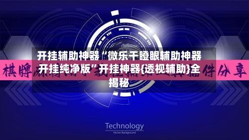 开挂辅助神器“微乐干瞪眼辅助神器开挂纯净版	”开挂神器{透视辅助}全揭秘-第1张图片