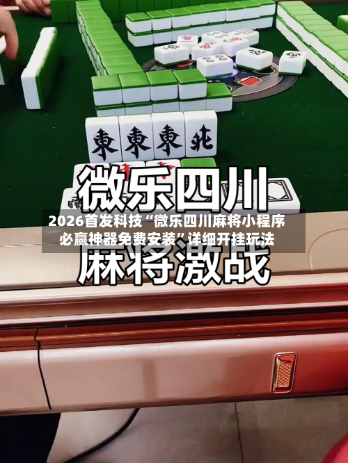 2026首发科技“微乐四川麻将小程序必赢神器免费安装”详细开挂玩法-第1张图片