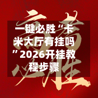 一键必胜“卡米大厅有挂吗	”2026开挂教程步骤-第1张图片