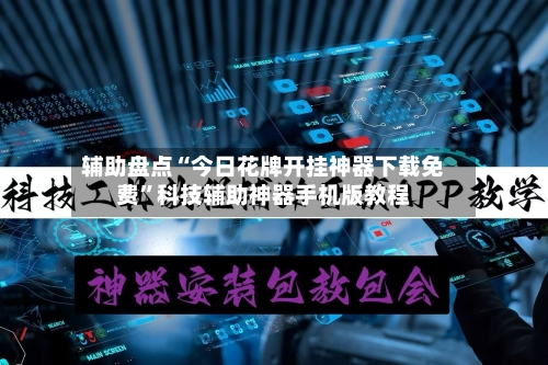 辅助盘点“今日花牌开挂神器下载免费”科技辅助神器手机版教程-第2张图片