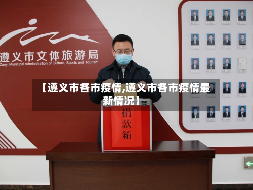 【遵义市各市疫情,遵义市各市疫情最新情况】-第1张图片