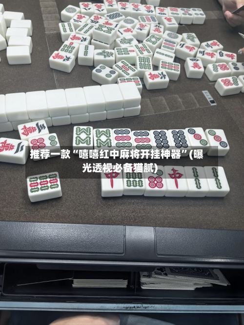 推荐一款“嘻嘻红中麻将开挂神器”(曝光透视必备猫腻)-第3张图片