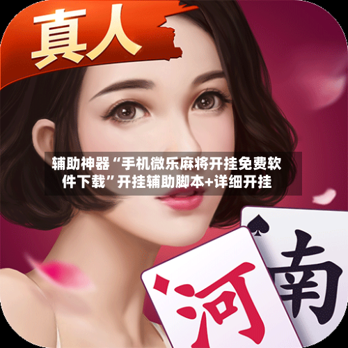 辅助神器“手机微乐麻将开挂免费软件下载”开挂辅助脚本+详细开挂-第1张图片