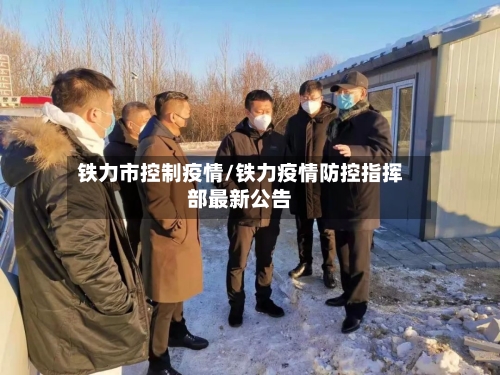 铁力市控制疫情/铁力疫情防控指挥部最新公告-第1张图片