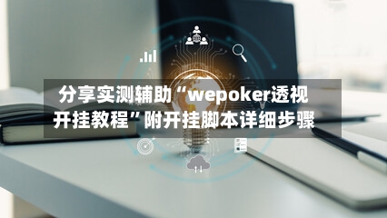 分享实测辅助“wepoker透视开挂教程	”附开挂脚本详细步骤-第2张图片