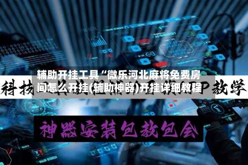 辅助开挂工具“微乐河北麻将免费房间怎么开挂(辅助神器)开挂详细教程-第1张图片