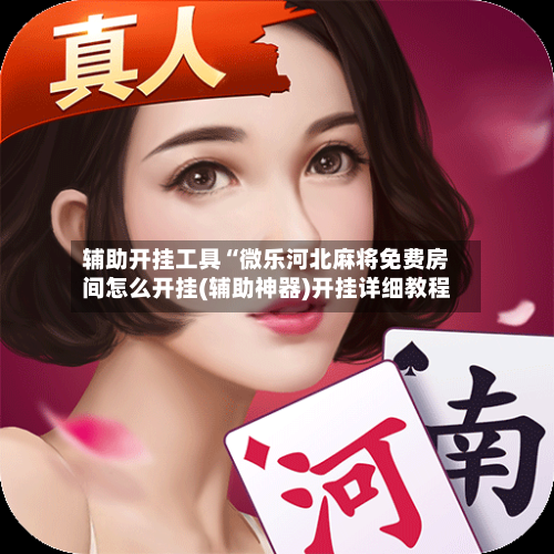 辅助开挂工具“微乐河北麻将免费房间怎么开挂(辅助神器)开挂详细教程-第2张图片