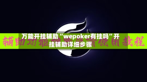 万能开挂辅助“wepoker有挂吗	”开挂辅助详细步骤-第2张图片