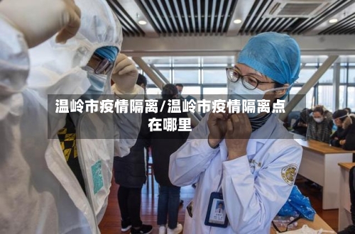 温岭市疫情隔离/温岭市疫情隔离点在哪里-第1张图片