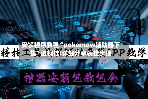 安装程序教程“pokernow辅助器下载	”透视挂!详细分享装挂步骤-第1张图片