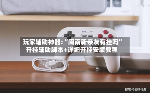 玩家辅助神器:“闽南新亲友有挂吗”开挂辅助脚本+详细开挂安装教程-第2张图片