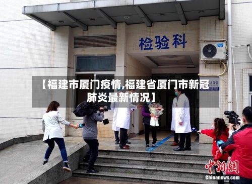 【福建市厦门疫情,福建省厦门市新冠肺炎最新情况】-第1张图片