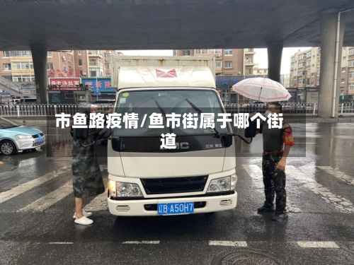 市鱼路疫情/鱼市街属于哪个街道-第1张图片