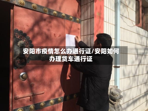 安阳市疫情怎么办通行证/安阳如何办理货车通行证-第2张图片