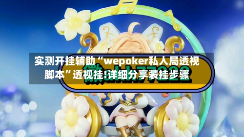 实测开挂辅助“wepoker私人局透视脚本	”透视挂!详细分享装挂步骤-第2张图片