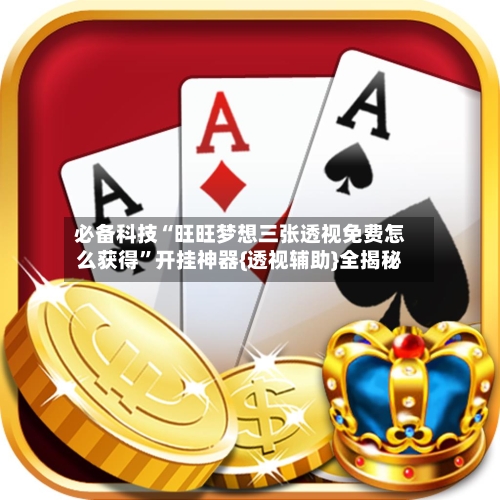 必备科技“旺旺梦想三张透视免费怎么获得”开挂神器{透视辅助}全揭秘-第2张图片