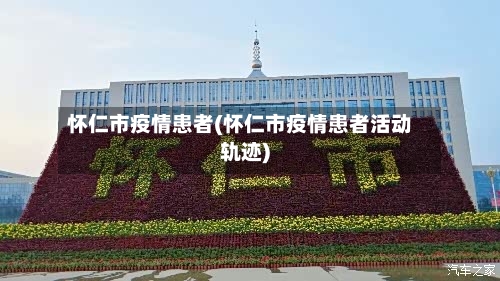 怀仁市疫情患者(怀仁市疫情患者活动轨迹)-第1张图片