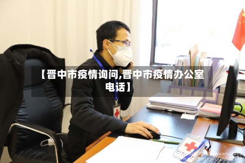 【晋中市疫情询问,晋中市疫情办公室电话】-第1张图片
