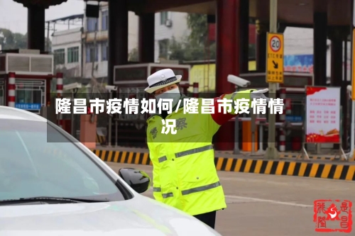 隆昌市疫情如何/隆昌市疫情情况-第2张图片