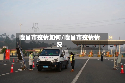 隆昌市疫情如何/隆昌市疫情情况-第1张图片