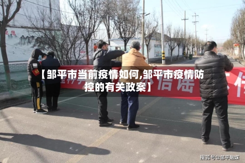 【邹平市当前疫情如何,邹平市疫情防控的有关政案】-第1张图片