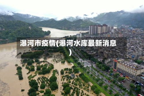 瀑河市疫情(瀑河水库最新消息)-第1张图片