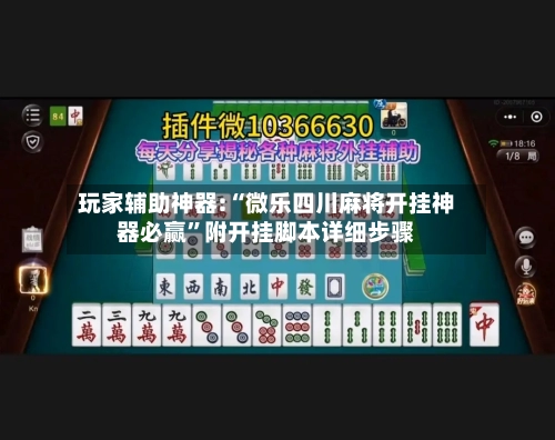 玩家辅助神器:“微乐四川麻将开挂神器必赢”附开挂脚本详细步骤-第1张图片