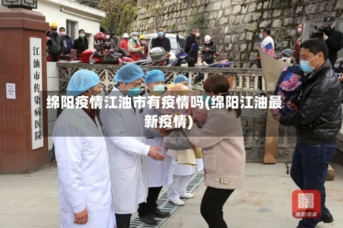 绵阳疫情江油市有疫情吗(绵阳江油最新疫情)-第3张图片