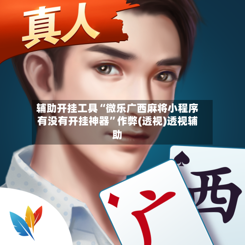 辅助开挂工具“微乐广西麻将小程序有没有开挂神器	”作弊(透视)透视辅助-第2张图片