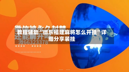 教程辅助“微乐福建麻将怎么开挂	”详细分享装挂-第2张图片