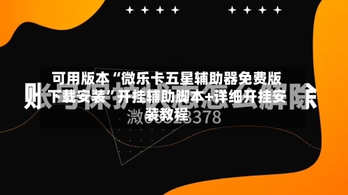 可用版本“微乐卡五星辅助器免费版下载安装	”开挂辅助脚本+详细开挂安装教程-第2张图片