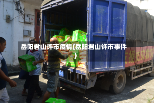 岳阳君山许市疫情(岳阳君山许市事件)-第1张图片
