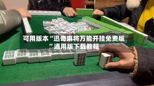 可用版本“迅奇麻将万能开挂免费版”通用版下载教程-第3张图片